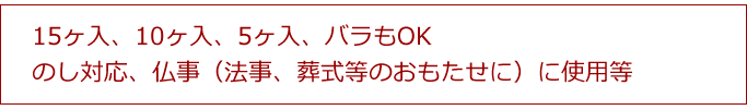 15ヶ入、10ヶ入、5ヶ入、バラもOK、味も白あん、よもぎあり のし対応、仏事(法事、葬式等のおもたせに)に使用等