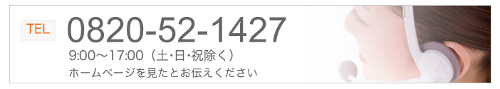 TEL:0820-52-1427 9:00~17:00(土・日・祝除く)ホームページを見てとお伝えください